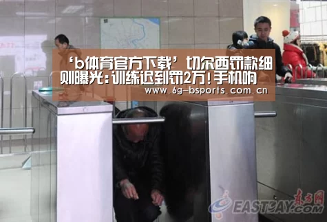 ‘b体育官方下载’切尔西罚款细则曝光:训练迟到罚2万!手机响罚1000(图1) b体育下载